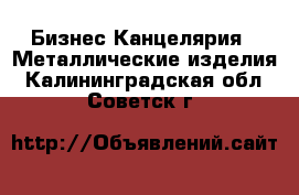 Бизнес Канцелярия - Металлические изделия. Калининградская обл.,Советск г.